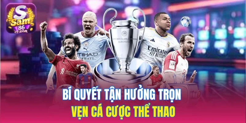 Bí quyết tận hưởng trọn vẹn cá cược thể thao