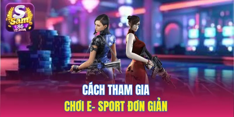 Cách tham gia chơi E- Sport đơn giản 