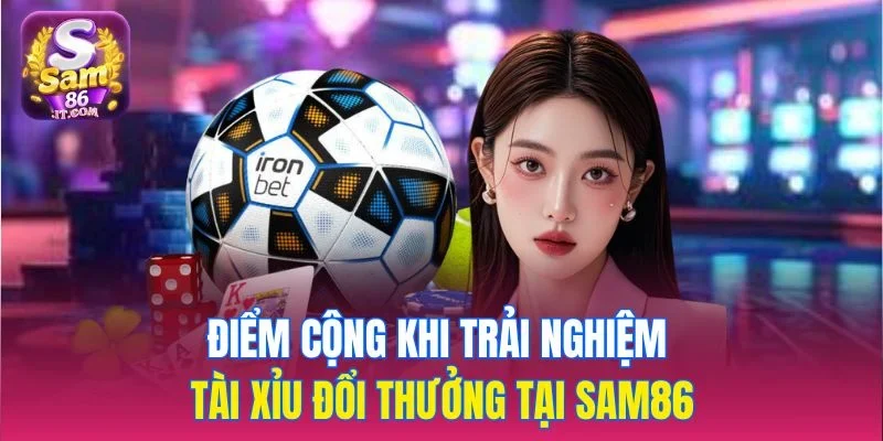 Điểm cộng khi trải nghiệm tài xỉu đổi thưởng tại sam86