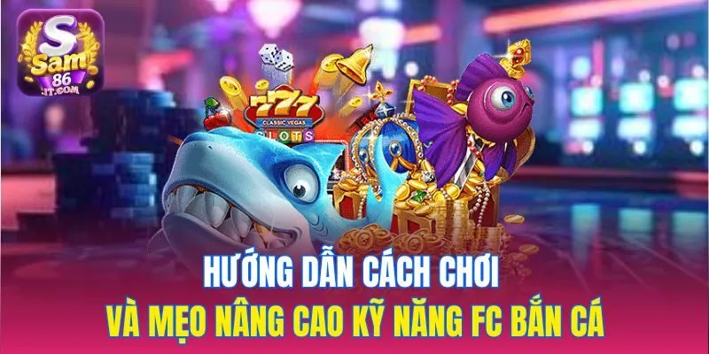 Hướng dẫn cách chơi và mẹo nâng cao kỹ năng FC Bắn Cá