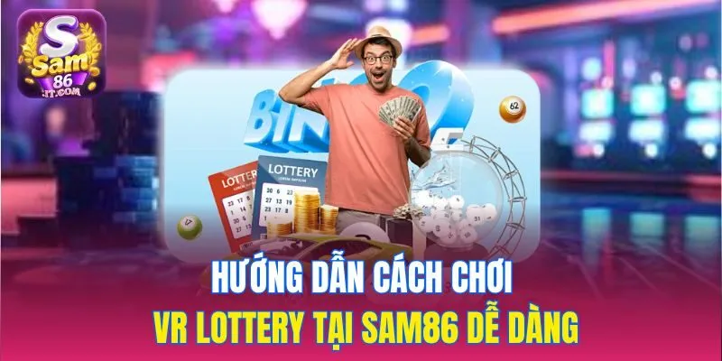 Hướng dẫn cách chơi VR Lottery tại sam86 dễ dàng