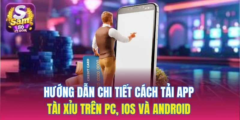 Hướng dẫn chi tiết cách tải app tài xỉu trên PC, iOS và Android 