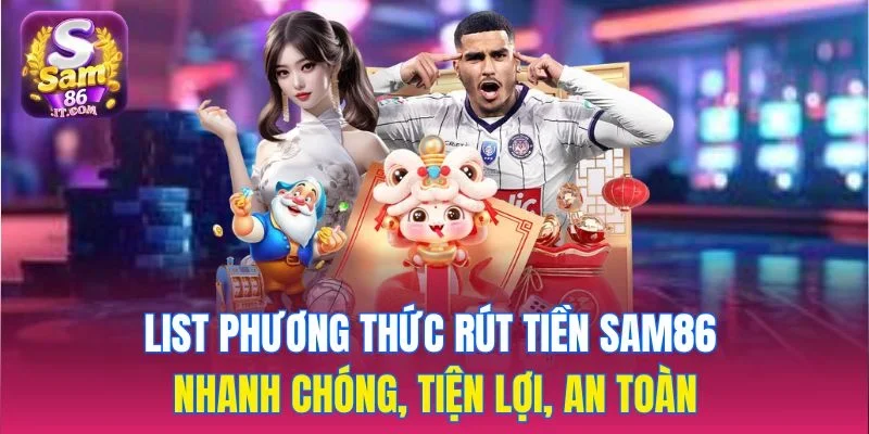 List phương thức rút tiền sam86 nhanh chóng, tiện lợi, an toàn