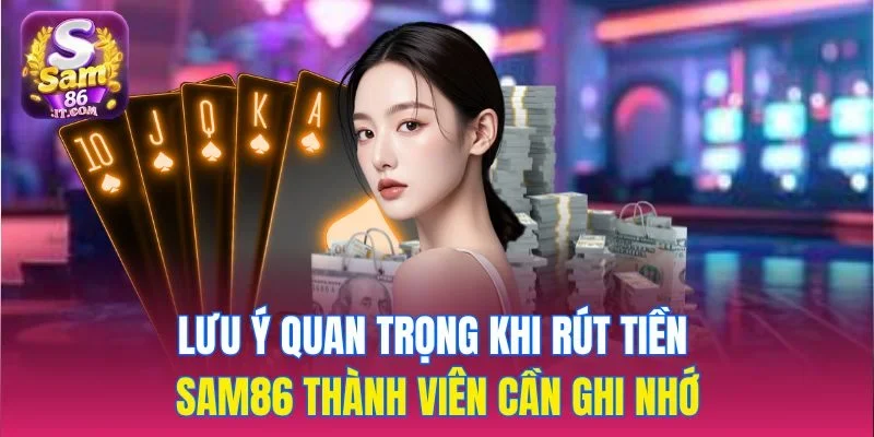 Lưu ý quan trọng khi rút tiền sam86 thành viên cần ghi nhớ