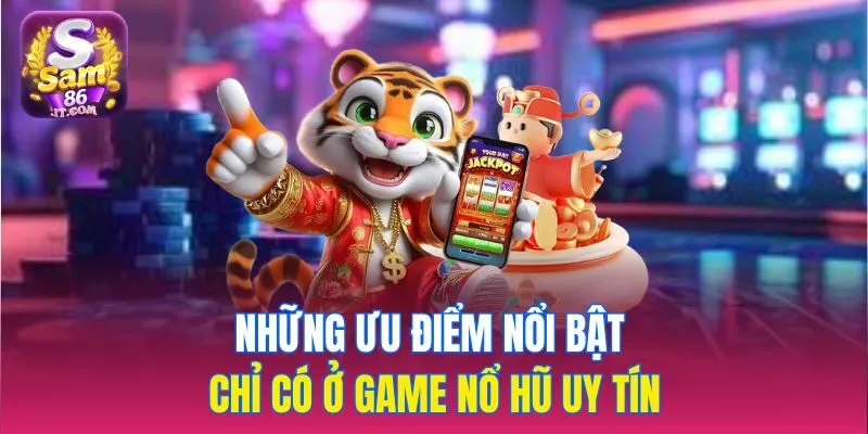 Những ưu điểm nổi bật chỉ có ở game nổ hũ uy tín