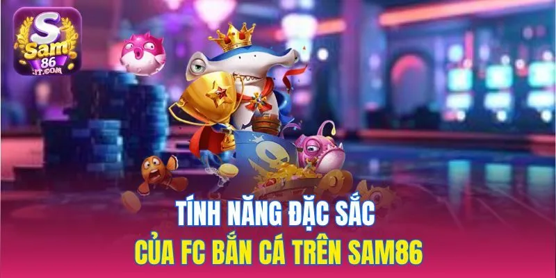 Tính năng đặc sắc của FC Bắn Cá trên sam86