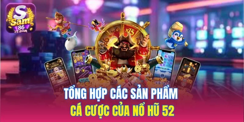 Tổng hợp các sản phẩm cá cược của nổ hũ 52