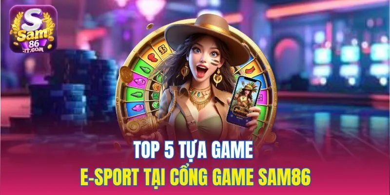 Top 5 tựa game E - sports tại cổng game Sam86