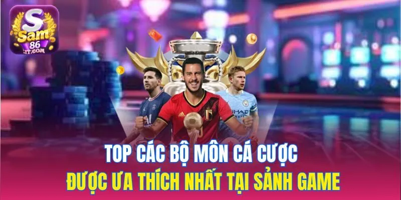 Top các bộ môn cá cược được ưa thích nhất tại sảnh game
