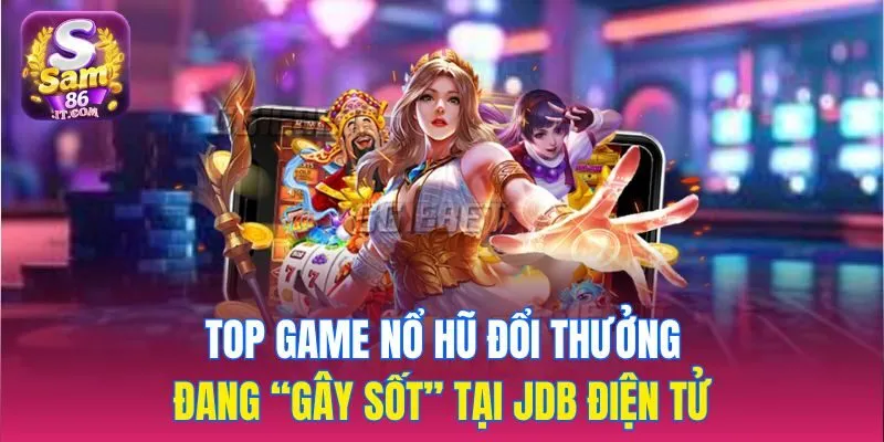 Top game nổ hũ đổi thưởng đang “gây sốt” tại JDB điện tử