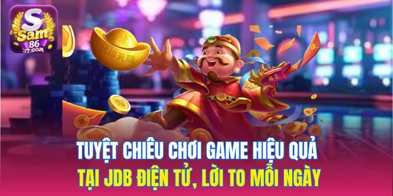 Tuyệt chiêu chơi game hiệu quả tại JDB điện tử, lời to mỗi ngày