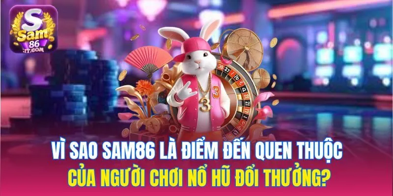 Vì sao sam86 là điểm đến quen thuộc của người chơi nổ hũ đổi thưởng?