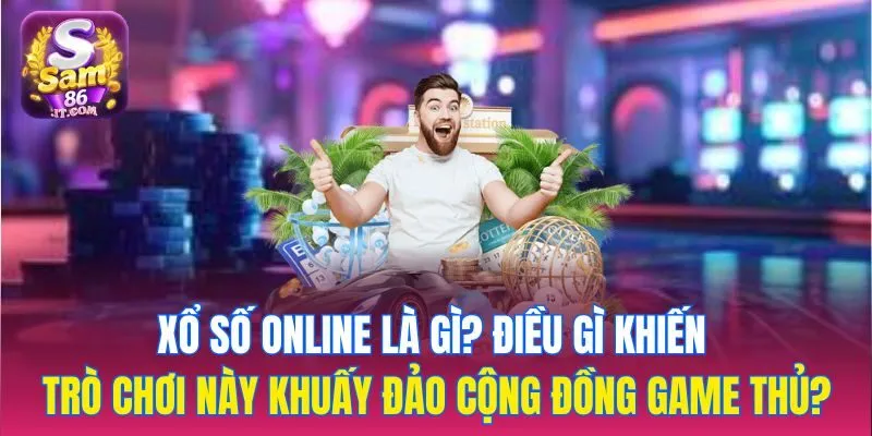 Xổ số online là gì? Điều gì khiến trò chơi này khuấy đảo cộng đồng game thủ?